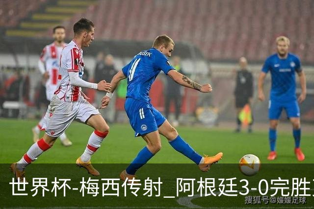 世界杯-梅西传射 阿根廷3-0完胜克罗地亚进决赛