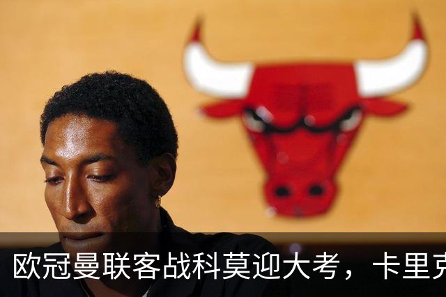 欧冠曼联客战科莫迎大考，卡里克PK法布雷加斯，联赛不胜梦魇持续