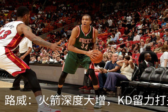 路威：火箭深度大增，KD留力打关键时刻会制造大麻烦
