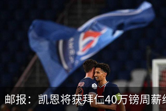 邮报:凯恩将获拜仁40万镑周薪续约 球员有私人公司打理商业版图