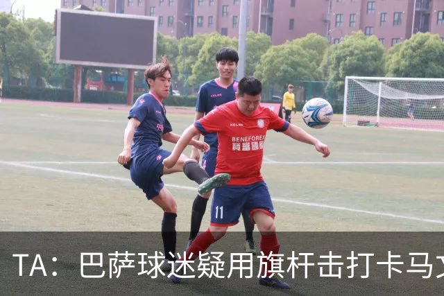TA：巴萨球迷疑用旗杆击打卡马文加，西甲联盟将调查